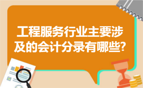 工程服务行业主要涉及的会计分录有哪些?