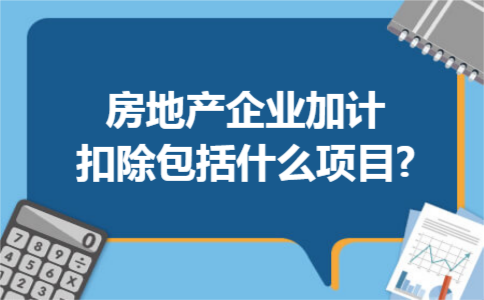 房地产企业加计扣除包括什么项目? 房地产企业加计扣除包括什么项目?