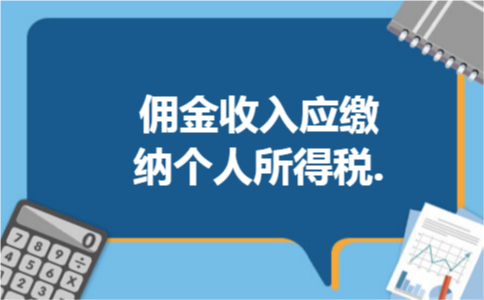 佣金收入应缴纳个人所得税. 佣金收入应缴纳个人所得税.