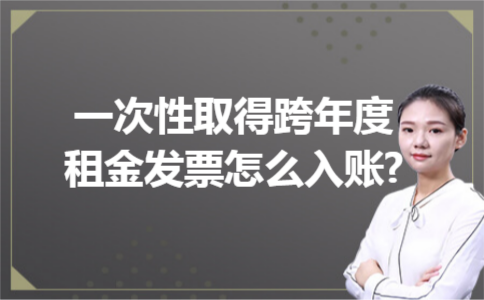 一次性取得跨年度租金发票怎么入账? 一次性取得跨年度租金发票怎么入账?