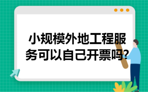 小规模外地工程服务可以自己开票吗?