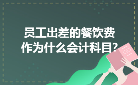 员工出差的餐饮费作为什么会计科目?