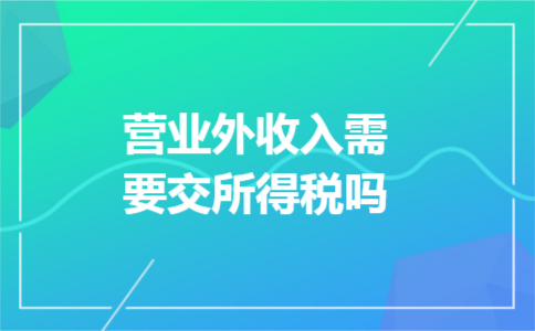 营业外收入需要交所得税吗 营业外收入需要交所得税吗