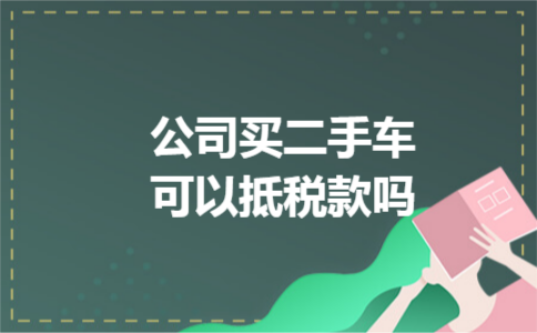 公司买二手车可以抵税款吗