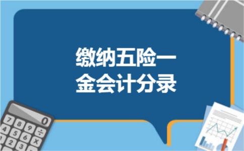 缴纳五险一金会计分录 缴纳五险一金会计分录