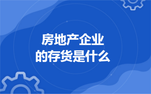 房地产企业的存货是什么