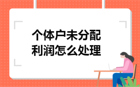 个体户未分配利润怎么处理 个体户未分配利润怎么处理