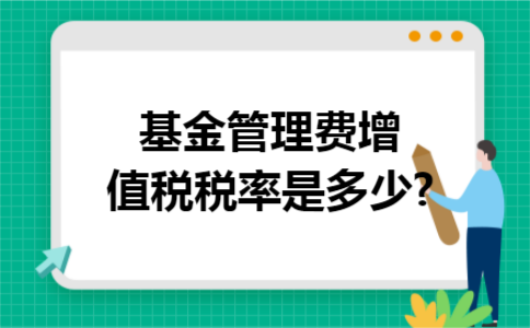 基金管理费增值税税率是多少? 基金管理费增值税税率是多少?