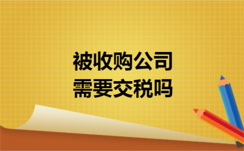 被收购公司需要交税吗