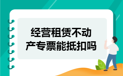 经营租赁不动产专票能抵扣吗