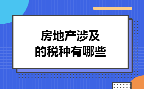房地产涉及的税种有哪些 房地产涉及的税种有哪些