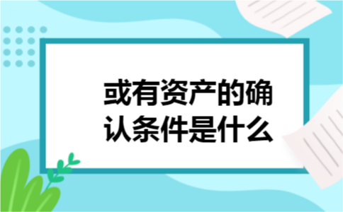 或有资产的确认条件是什么 或有资产的确认条件是什么
