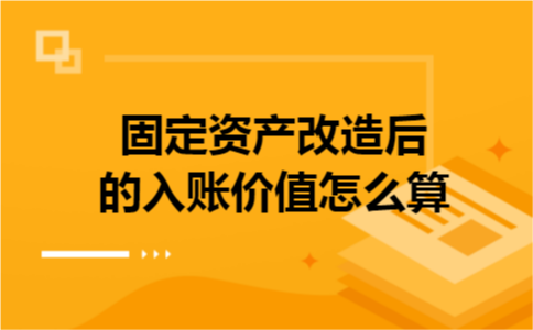 固定资产改造后的入账价值怎么算