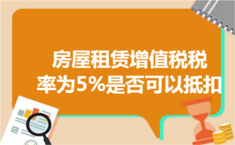 房屋租赁增值税税率为5%是否可以抵扣