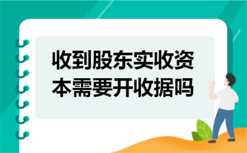 收到股东实收资本需要开收据吗