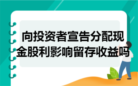 向投资者宣告分配现金股利影响留存收益吗