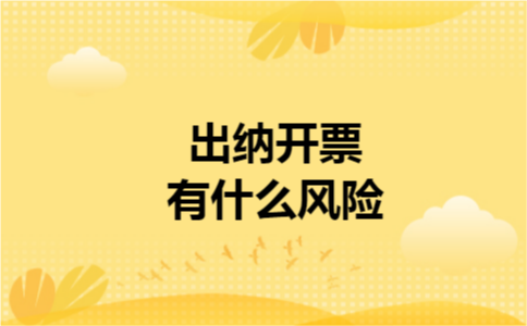 出纳开票有什么风险 出纳开票有什么风险