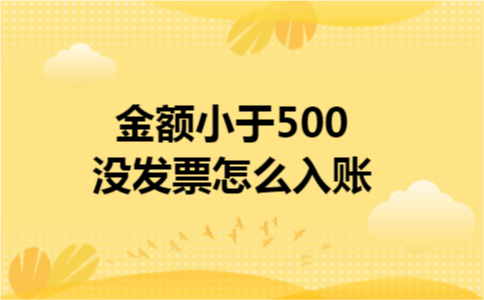 金额小于500没发票怎么入账
