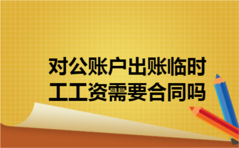 对公账户出账临时工工资需要合同吗