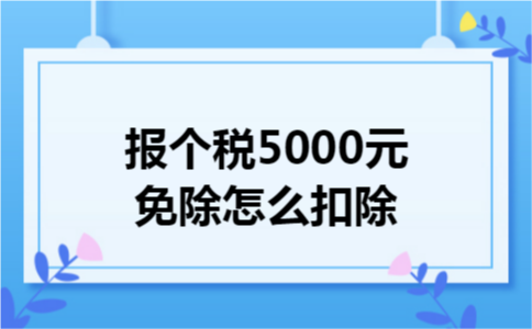 报个税5000元免除怎么扣除 报个税5000元免除怎么扣除