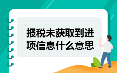 报税未获取到进项信息什么意思 报税未获取到进项信息什么意思