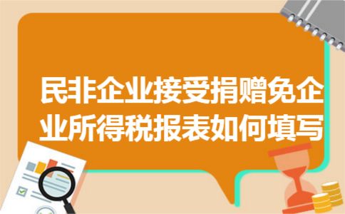 民非企业接受捐赠免企业所得税报表如何填写