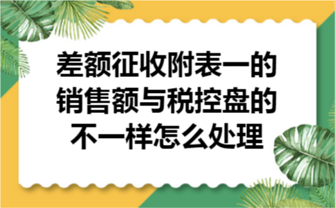差额征收附表一的销售额与税控盘的不一样怎么处理