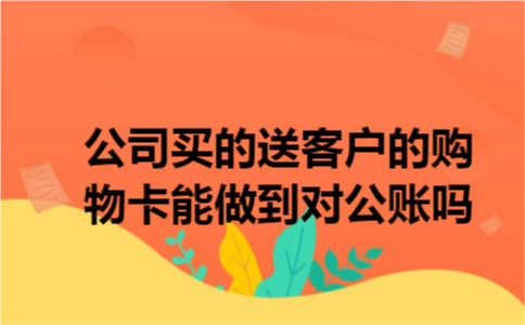 公司买的送客户的购物卡能做到对公账吗