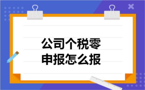 公司个税零申报怎么报 公司个税零申报怎么报