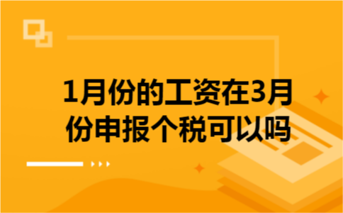 1月份的工资在3月份申报个税可以吗