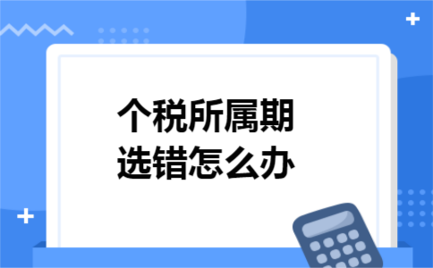 个税所属期间选错怎么办