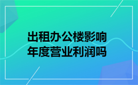 出租办公楼影响年度营业利润吗