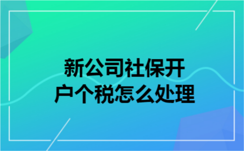 新公司社保开户个税怎么处理
