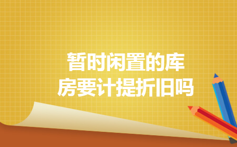 暂时闲置的库房要计提折旧吗