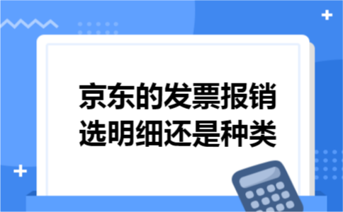 京东的发票报销选明细还是种类