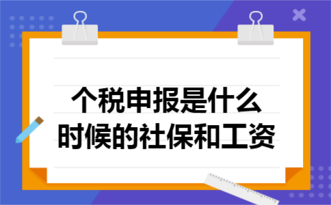 个税申报是什么时候的社保和工资 个税申报是什么时候的社保和工资