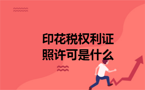 印花税权利证照许可是什么 印花税权利证照许可是什么