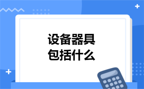 设备器具包括什么 设备器具包括什么