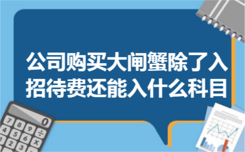 公司购买大闸蟹除了入招待费还能入什么科目