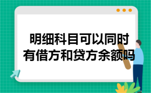 明细科目可以同时有借方和贷方余额吗 明细科目可以同时有借方和贷方余额吗