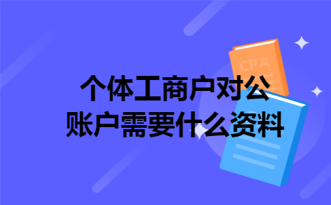 个体工商户对公账户需要什么资料