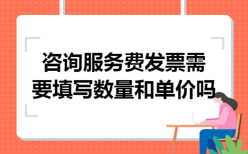 咨询服务费发票需要填写数量和单价吗