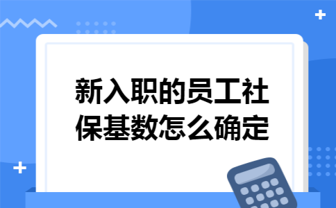 新入职的员工社保基数怎么确定