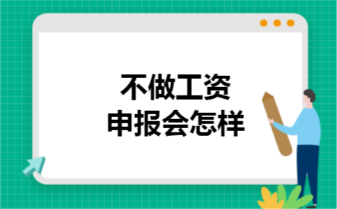 不做工资申报会怎样