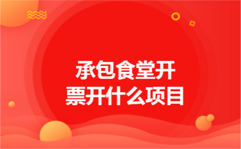 承包食堂开票开什么项目