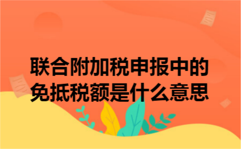 联合附加税申报中的免抵税额是什么意思