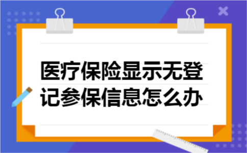  医疗保险显示无登记参保信息怎么办