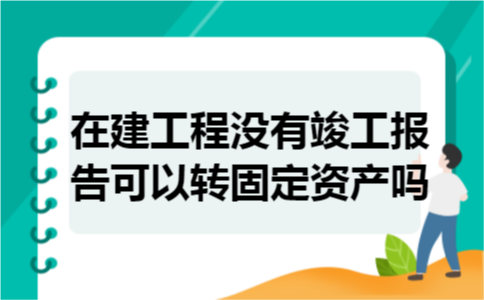 在建工程没有竣工报告可以转固定资产吗