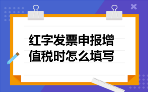 红字发票申报增值税时怎么填写