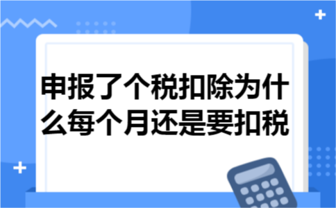 申报了个税扣除为什么每个月还是要扣税